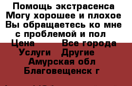 Помощь экстрасенса.Могу хорошее и плохое.Вы обращаетесь ко мне с проблемой и пол › Цена ­ 22 - Все города Услуги » Другие   . Амурская обл.,Благовещенск г.